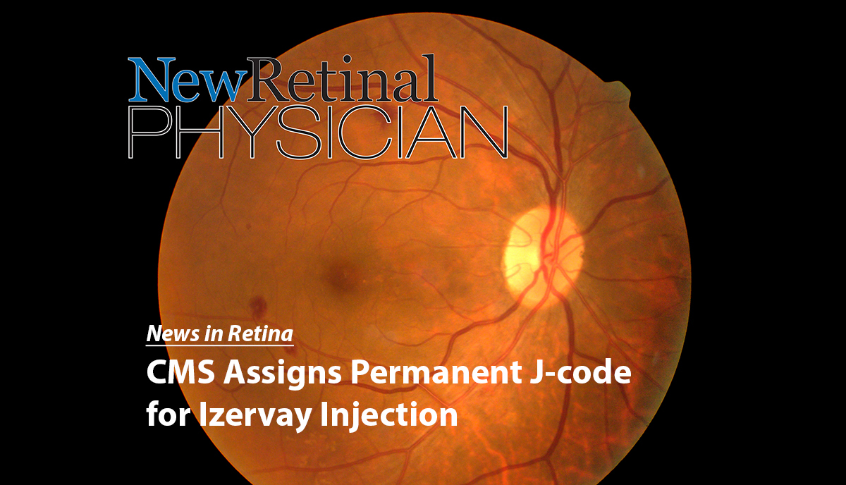 CMS Assigns Permanent Jcode for Izervay Injection Retinal Physician